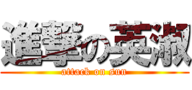 進撃の英淑 (attack on sun)
