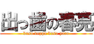 出っ歯の春亮 (kuso deppa kuso yaro)