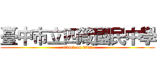 臺中市立四箴國民中學 (attack on titan)