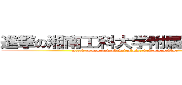 進撃の湘南工科大学附属高等学校 (attack on syonankoukadaigakufuzokukoutougakkou)