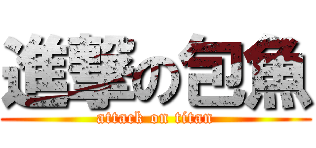 進撃の包魚 (attack on titan)