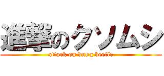 進撃のクソムシ (attack on dung beetle)