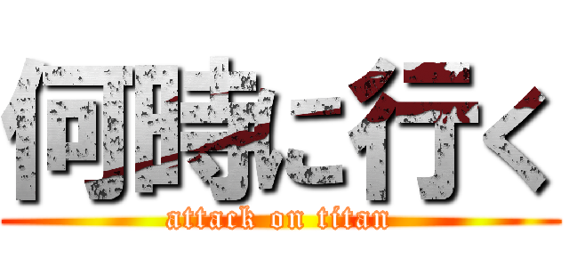 何時に行く (attack on titan)