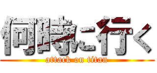 何時に行く (attack on titan)