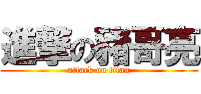進撃の豬哥亮 (attack on titan)