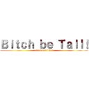 Ｂｉｔｃｈ ｂｅ Ｔａｌｌ！ (attack on bitches)