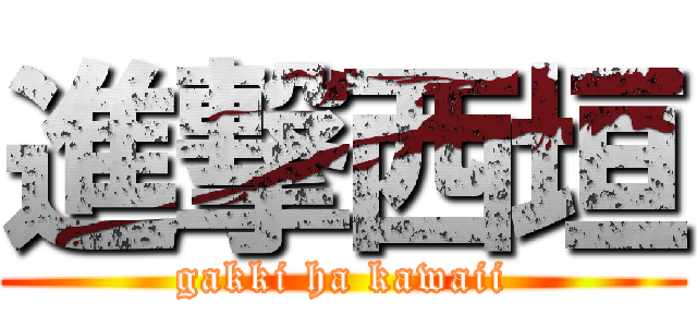 進撃西垣 (gakki ha kawaii)