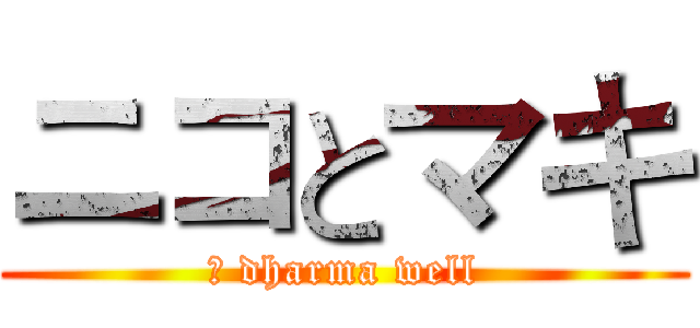ニコとマキ (	 dharma well)