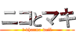 ニコとマキ (	 dharma well)
