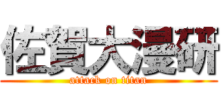 佐賀大漫研 (attack on titan)