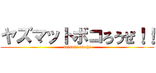 ヤズマットボコろうぜ！！ (daisuki otechi)