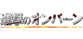 進撃のオンバーン (attack on オンバーン)