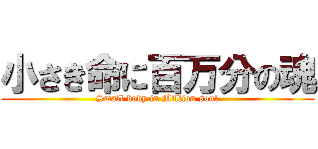 小さき命に百万分の魂 (Small body in Million soul)