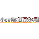 小さき命に百万分の魂 (Small body in Million soul)