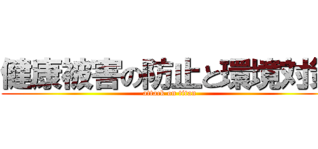 健康被害の防止と環境対策 (attack on titan)