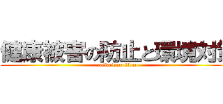 健康被害の防止と環境対策 (attack on titan)