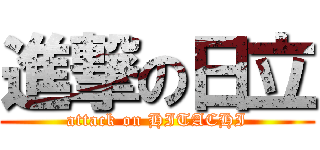 進撃の日立 (attack on HITACHI)