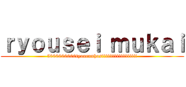 ｒｙｏｕｓｅｉ ｍｕｋａｉ (5000000000tyouennhosiiiiiiiiiiiiiiiiiii)