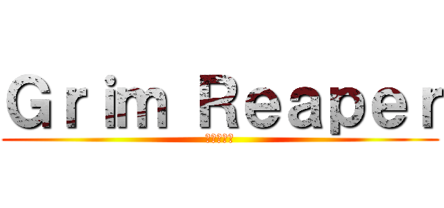 Ｇｒｉｍ Ｒｅａｐｅｒ (冥府の使者)