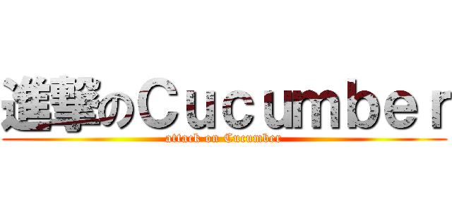 進撃のＣｕｃｕｍｂｅｒ (attack on Cucumber)