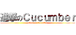 進撃のＣｕｃｕｍｂｅｒ (attack on Cucumber)