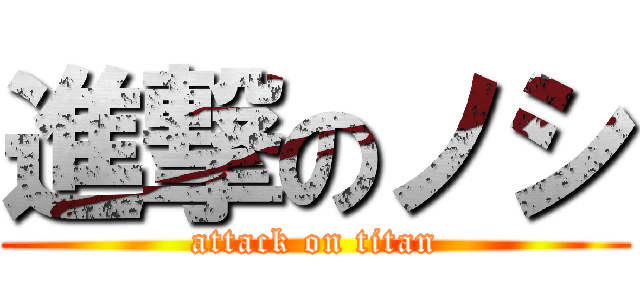 進撃のノシ (attack on titan)