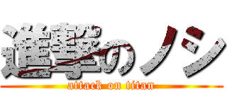 進撃のノシ (attack on titan)