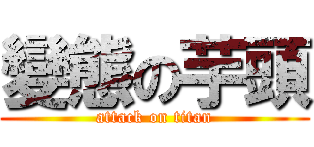 變態の芋頭 (attack on titan)