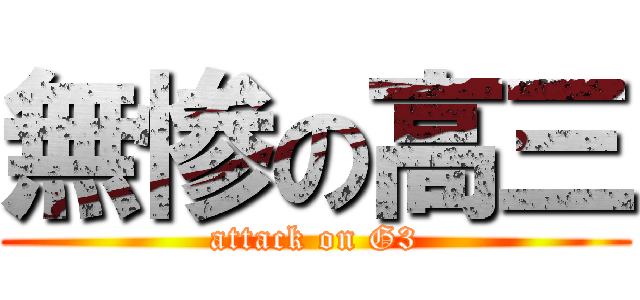 無惨の高三 (attack on G3)