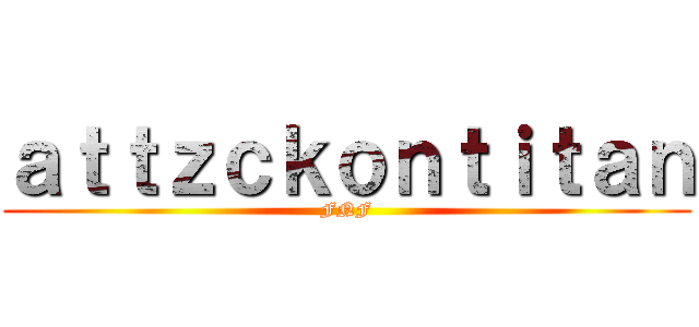 ａｔｔｚｃｋｏｎｔｉｔａｎ (FNF)