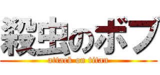 殺虫のボブ (attack on titan)