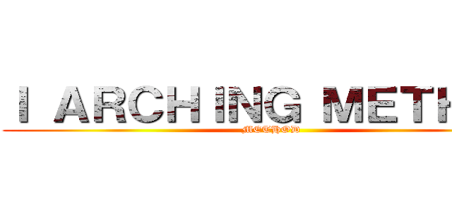 Ｉ ＡＲＣＨＩＮＧ ＭＥＴＨＯＤ (METHOD)