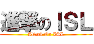 進撃のＩＳＬ (Attack On ISL)