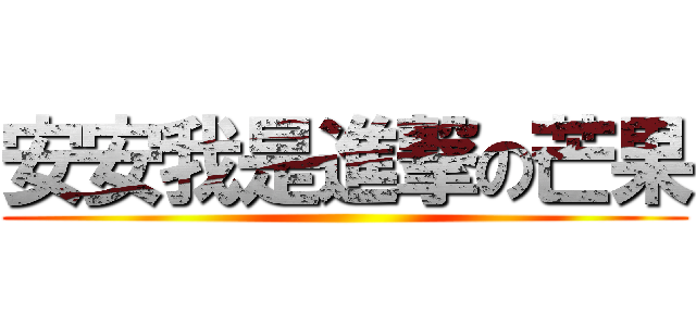 安安我是進撃の芒果 ()