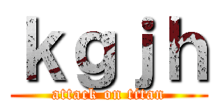 ｋｇｊｈ (attack on titan)