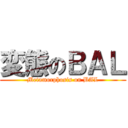 変態のＢＡＬ (Metamorphosis on BAL)