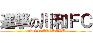 進撃の川和ＦＣ (attack to ZENKOKU)