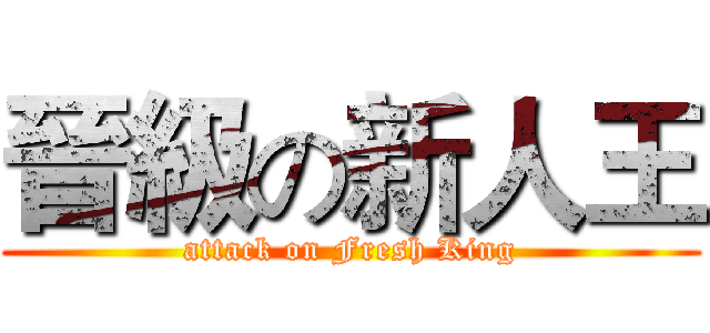 晉級の新人王 (attack on Fresh King)