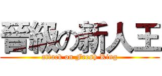 晉級の新人王 (attack on Fresh King)