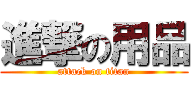 進撃の用品 (attack on titan)