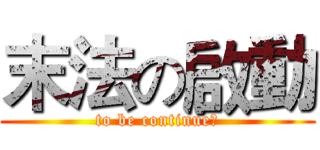 末法の啟動 (to be continue！)