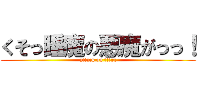 くそっ睡魔の悪魔がっっ！ (attack on titan)
