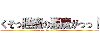 くそっ睡魔の悪魔がっっ！ (attack on titan)