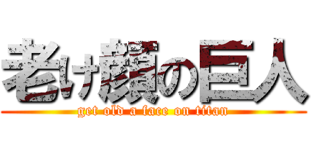 老け顔の巨人 (get old a face on titan)