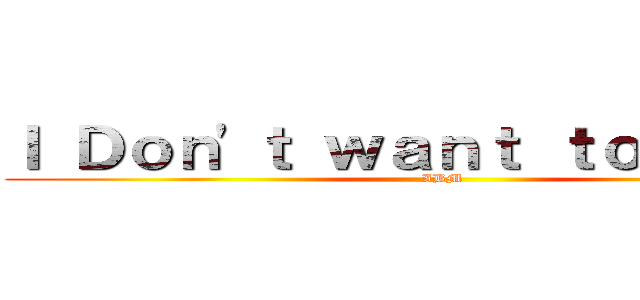 Ｉ Ｄｏｎ'ｔ ｗａｎｔ ｔｏ ｄｏ ｉｔ (IBM)