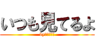 いつも見てるよ (byヌマクロー)