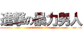進撃の暴力男人 (attack on titan)
