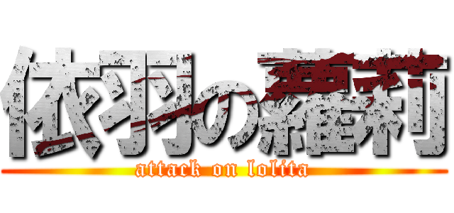 依羽の蘿莉 (attack on lolita)