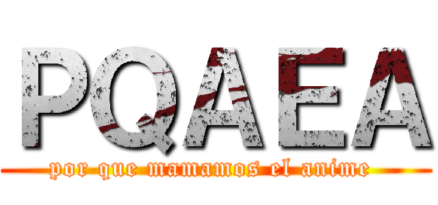 ＰＱＡＥＡ (por que mamamos el anime )