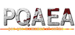 ＰＱＡＥＡ (por que mamamos el anime )
